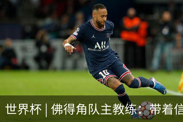 世界杯 | 佛得角队主教练：带着信念继续朝梦想前进