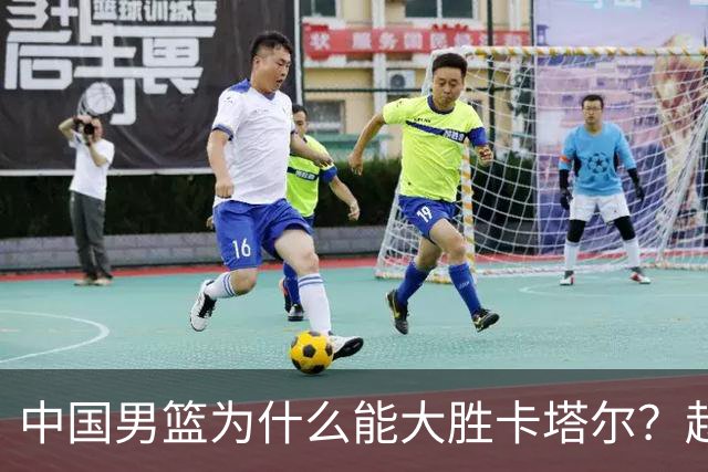 中国男篮为什么能大胜卡塔尔？赵继伟赛后一番话，说得非常实在