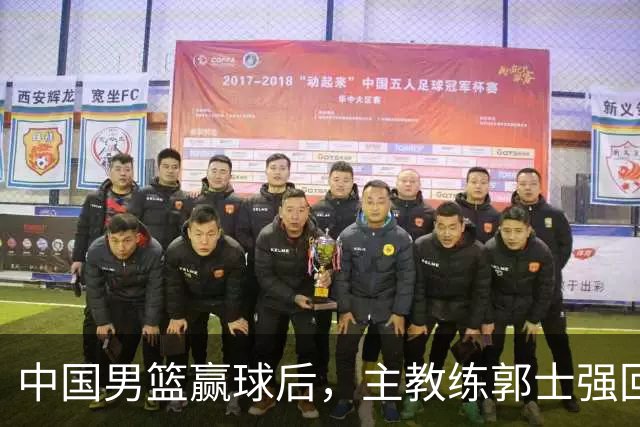 中国男篮赢球后，主教练郭士强回应，NBA官方发声，美国媒体点评