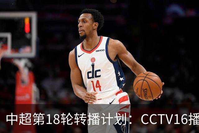 中超第18轮转播计划：CCTV16播申花vs国安 CCTV5播海港vs英博