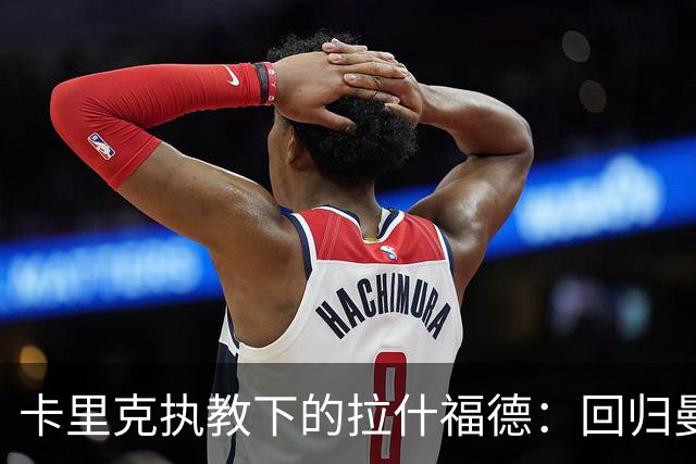 卡里克执教下的拉什福德：回归曼联的现状与可能性