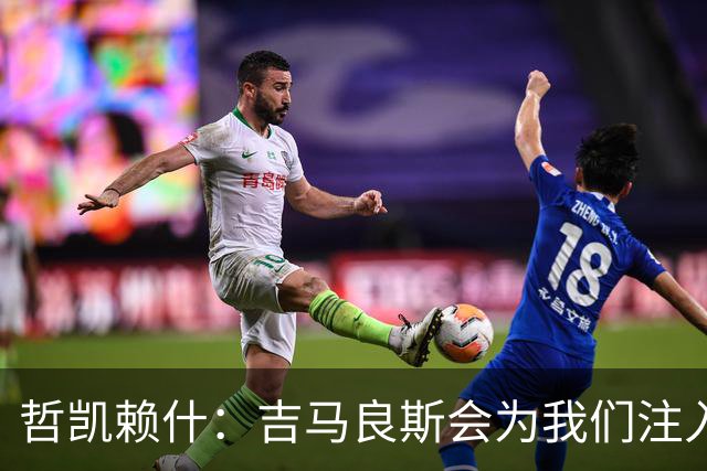 哲凯赖什：吉马良斯会为我们注入活力；我们绝对想赢得社区盾