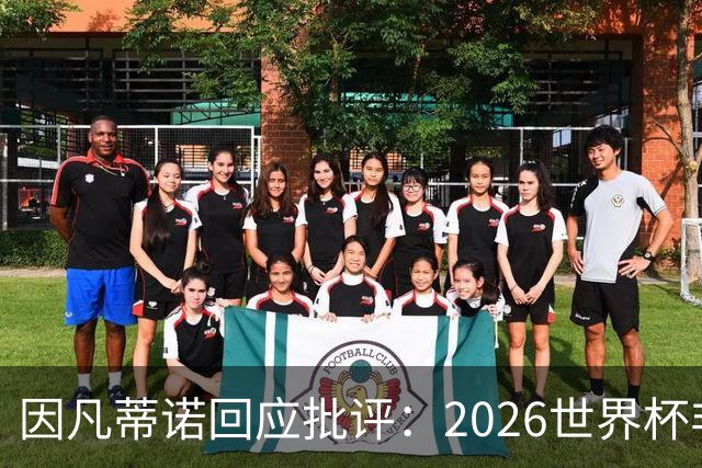 因凡蒂诺回应批评：2026世界杯非常完美 你们在散布仇恨