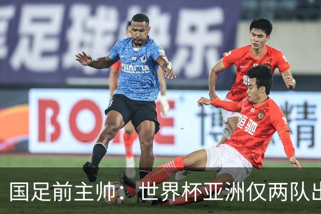 国足前主帅：世界杯亚洲仅两队出线并不意外