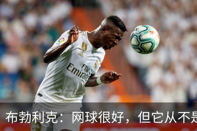 布勃利克：网球很好，但它从不是人生的全部