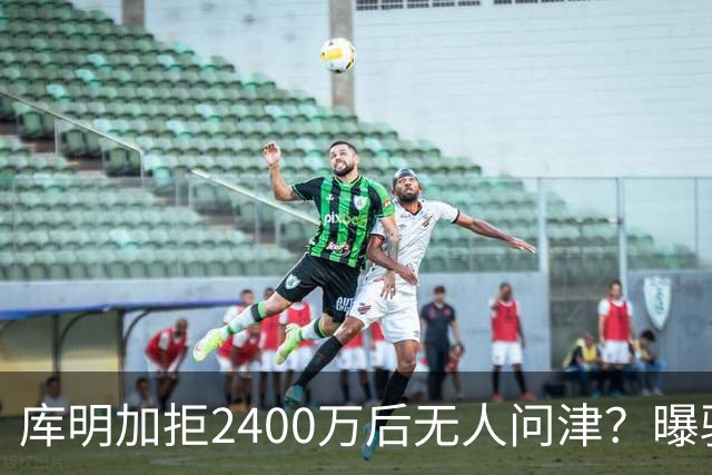 库明加拒2400万后无人问津？曝骑士视为备胎，先等勒布朗决定