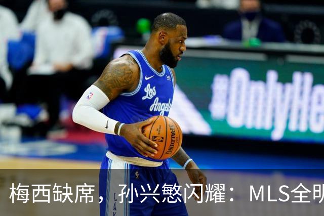梅西缺席，孙兴慜闪耀：MLS全明星赛两球封王
