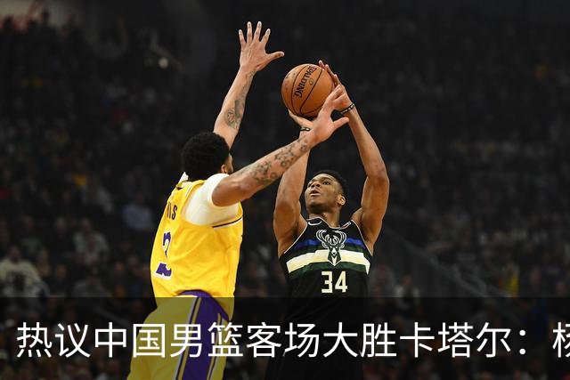 热议中国男篮客场大胜卡塔尔：杨瀚森打出应有影响力 接下来再接再厉！