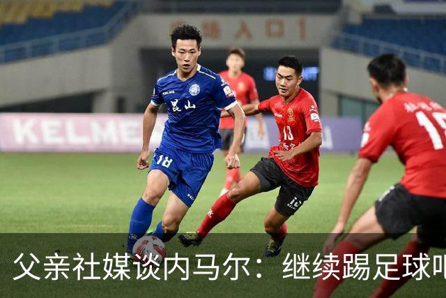 父亲社媒谈内马尔：继续踢足球吧，用上帝赐你的天赋继续让人着迷