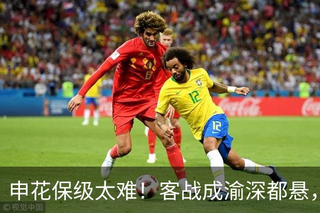 申花保级太难！客战成渝深都悬，主场打云南续命，客战三镇决生死