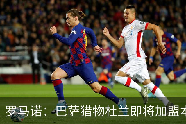 罗马诺：巴萨猎物杜兰即将加盟本菲卡 并非阿尔瓦雷斯替代者
