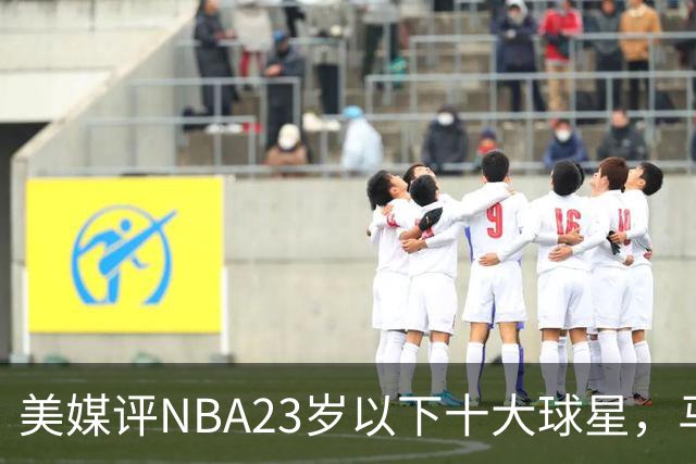美媒评NBA23岁以下十大球星，马刺3人上榜，弗拉格第2，第1无悬念