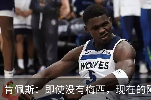 肯佩斯：即使没有梅西，现在的阿根廷队也非常强大