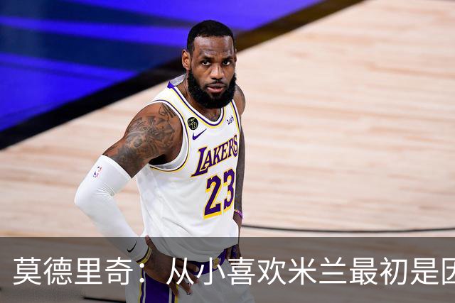 莫德里奇：从小喜欢米兰最初是因为博班 希望赢得冠军献给巴雷西