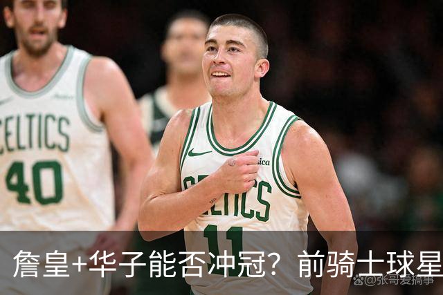 詹皇+华子能否冲冠？前骑士球星向富保罗喊话