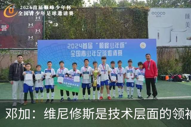邓加：维尼修斯是技术层面的领袖 巴西热爱足球不可能长时间无冠
