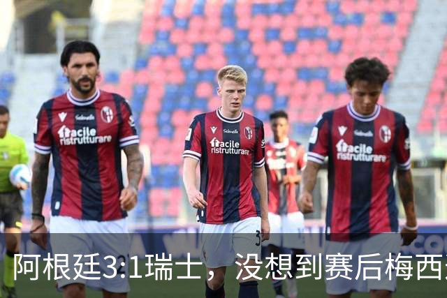 阿根廷3:1瑞士，没想到赛后梅西这样说，赢球不是多打一人是实力