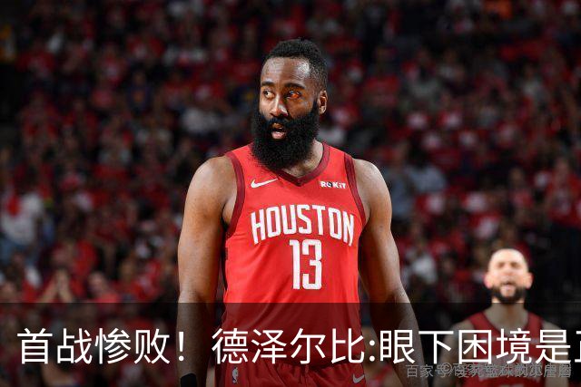 首战惨败！德泽尔比:眼下困境是正常过程 我们真实水平远高于今天