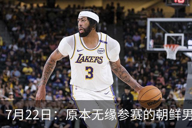 7月22日：原本无缘参赛的朝鲜男足为何搭上2026亚运会末班车？参赛名额变动内情来了