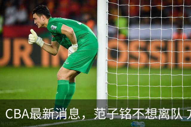 CBA最新消息，范子铭不想离队 方硕想打满20赛季 徐杰特训收获颇丰